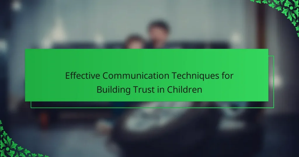 Effective Communication Techniques for Building Trust in Children