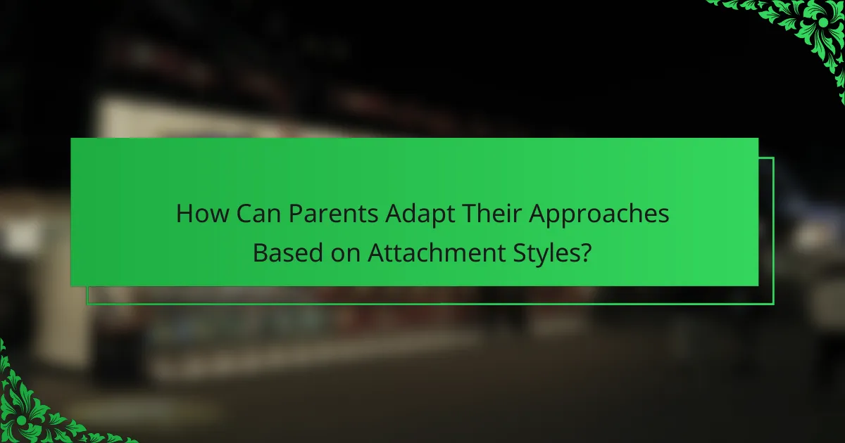 How Can Parents Adapt Their Approaches Based on Attachment Styles?