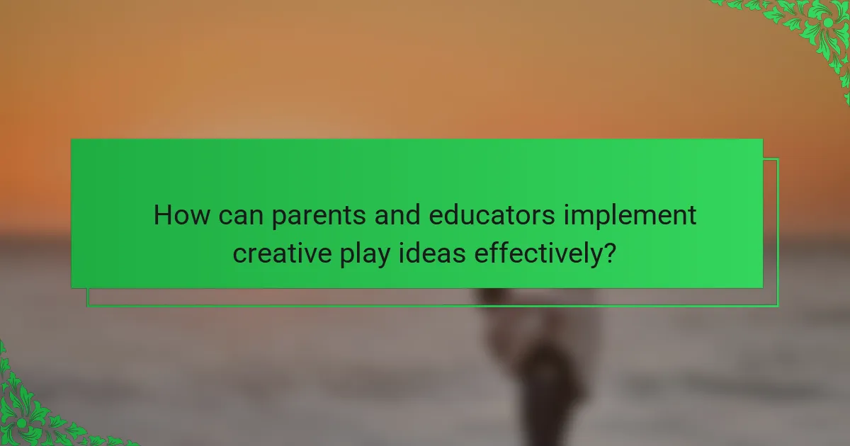 How can parents and educators implement creative play ideas effectively?