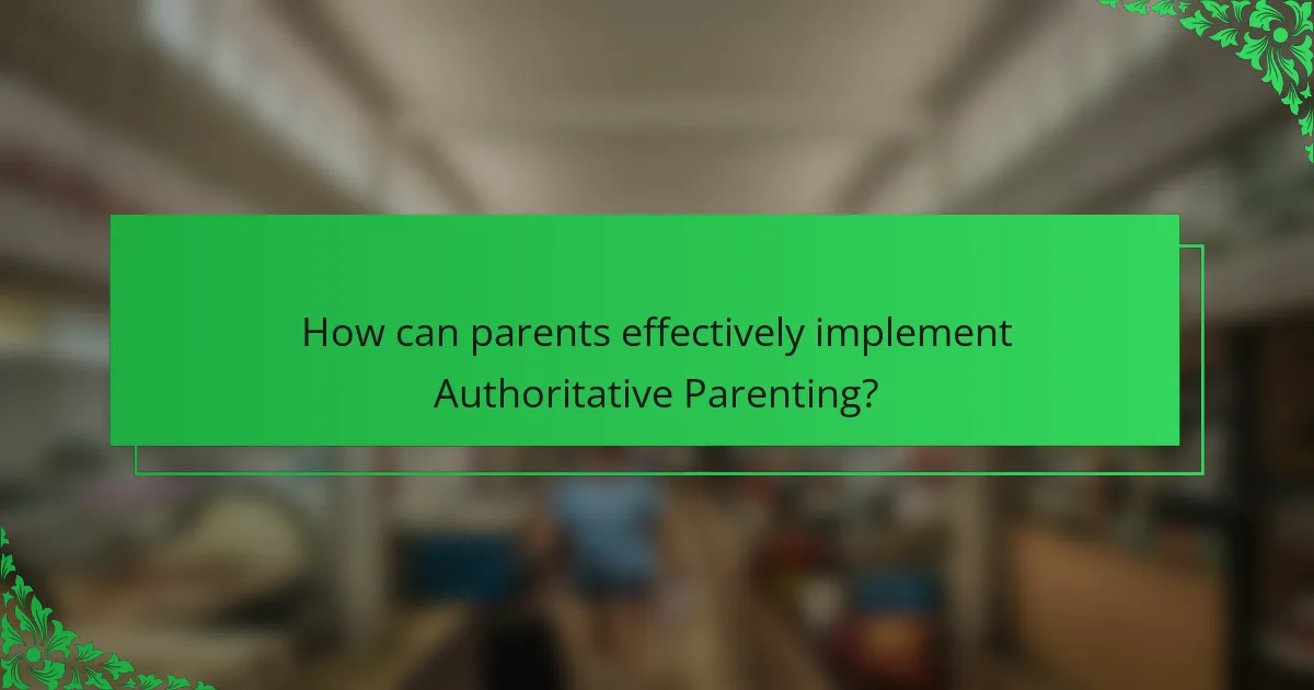 How can parents effectively implement Authoritative Parenting?