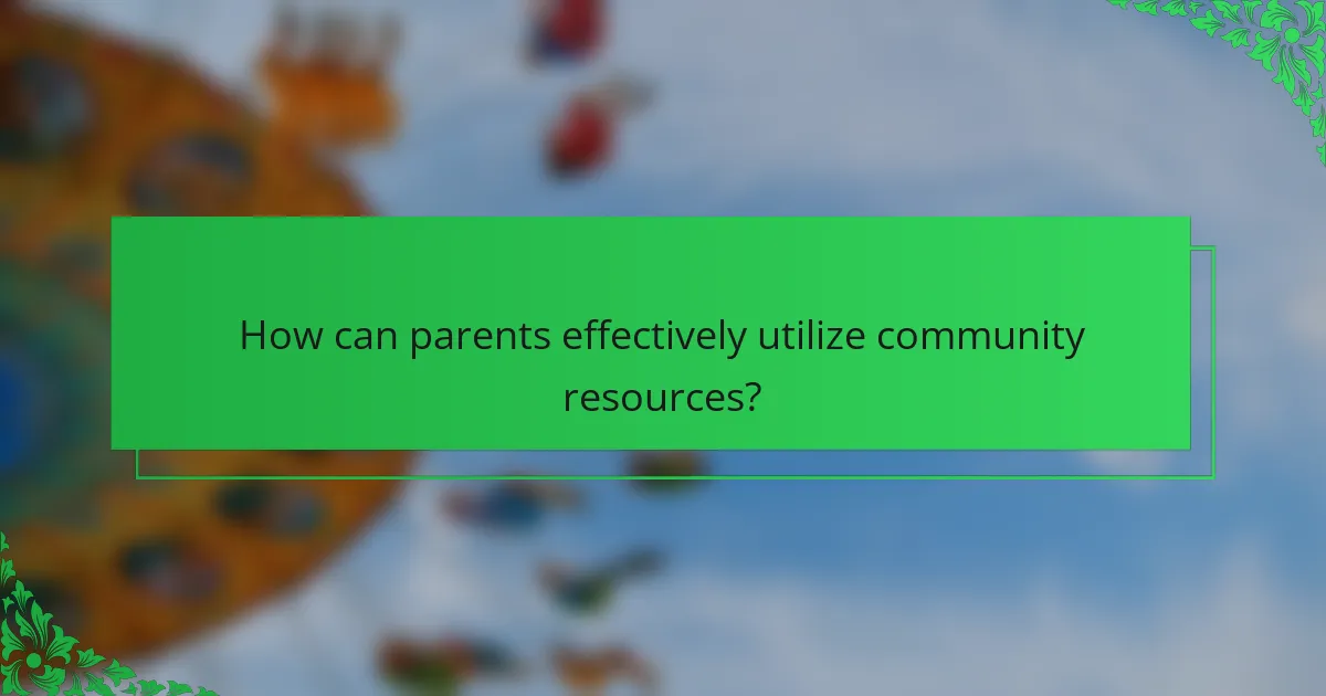How can parents effectively utilize community resources?