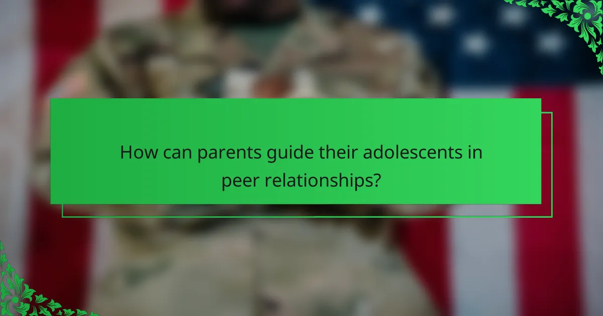 How can parents guide their adolescents in peer relationships?