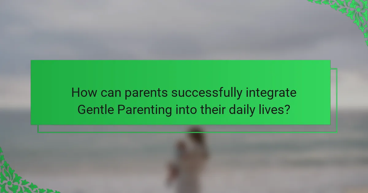 How can parents successfully integrate Gentle Parenting into their daily lives?