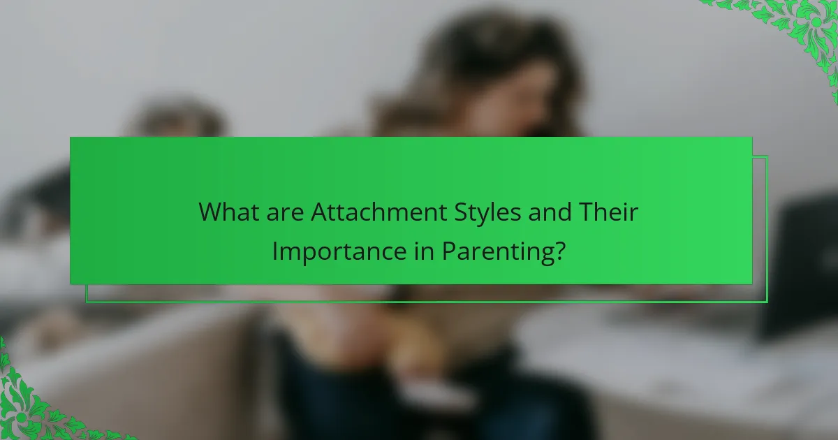 What are Attachment Styles and Their Importance in Parenting?