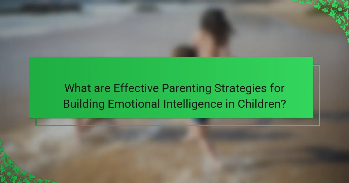What are Effective Parenting Strategies for Building Emotional Intelligence in Children?