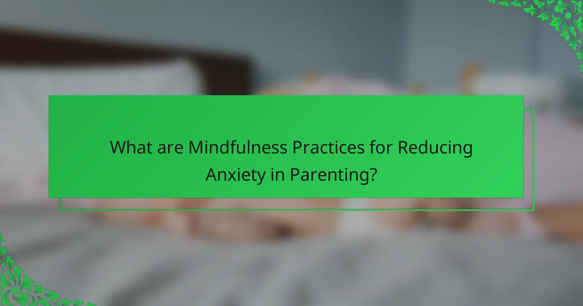 What are Mindfulness Practices for Reducing Anxiety in Parenting?