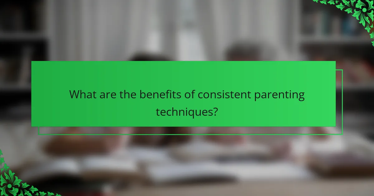 What are the benefits of consistent parenting techniques?