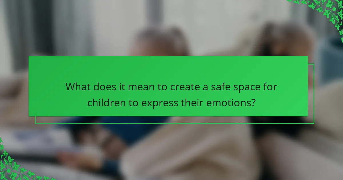 What does it mean to create a safe space for children to express their emotions?