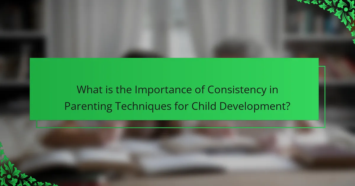 What is the Importance of Consistency in Parenting Techniques for Child Development?