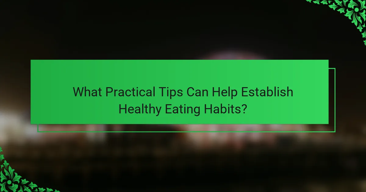 What Practical Tips Can Help Establish Healthy Eating Habits?