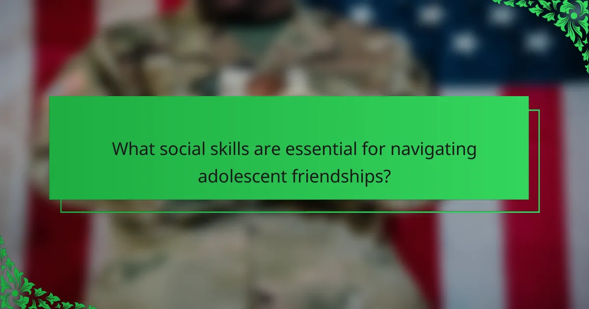 What social skills are essential for navigating adolescent friendships?