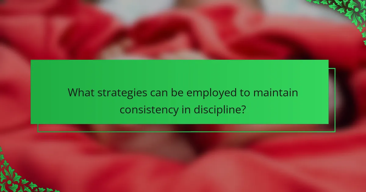 What strategies can be employed to maintain consistency in discipline?