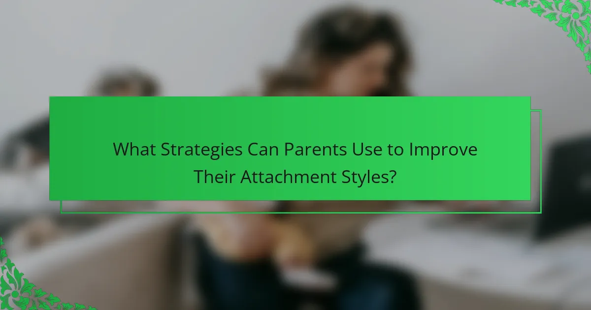 What Strategies Can Parents Use to Improve Their Attachment Styles?