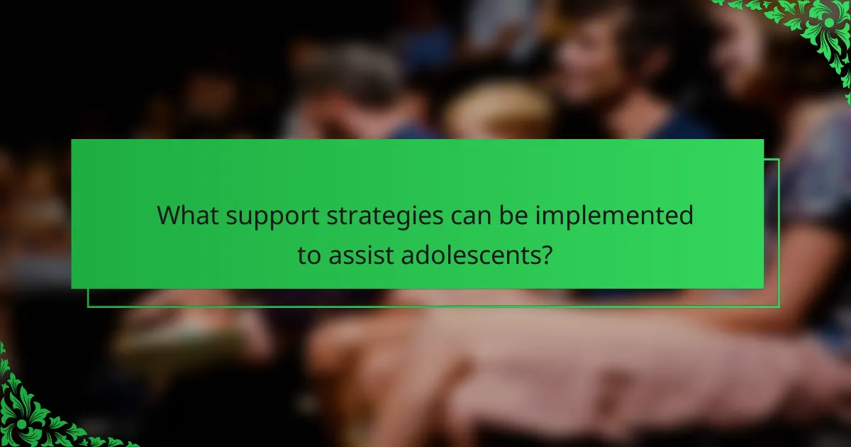 What support strategies can be implemented to assist adolescents?